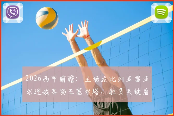 2026西甲前瞻：主场龙比利亚雷亚尔迎战客场王塞尔塔，胜负关键看这里