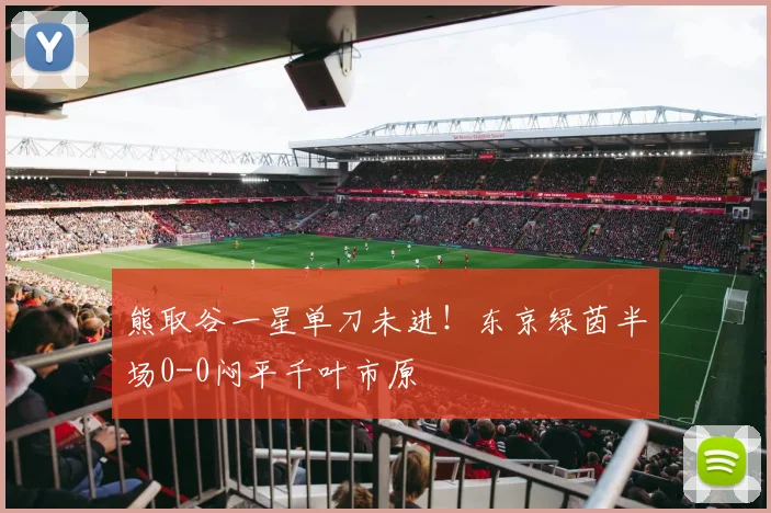 熊取谷一星单刀未进!东京绿茵半场0-0闷平千叶市原
