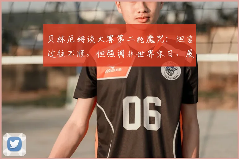 贝林厄姆谈大赛第二轮魔咒：坦言过往不顺，但强调非世界末日，展望2026世界杯心态调整关键