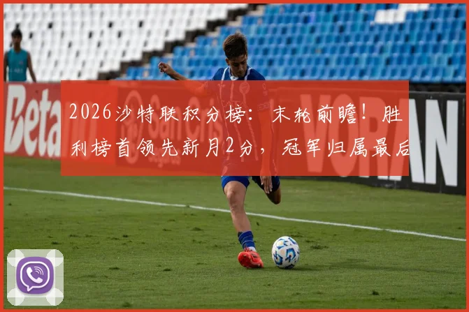 2026沙特联积分榜：末轮前瞻！胜利榜首领先新月2分，冠军归属最后一轮揭晓