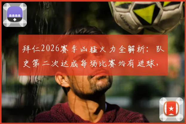 拜仁2026赛季凶猛火力全解析：队史第二次达成每场比赛均有进球，关键球员与战术揭秘