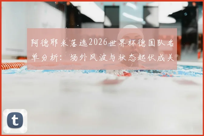 阿德耶米落选2026世界杯德国队名单分析:场外风波与状态起伏成关键,多特新星路在何方