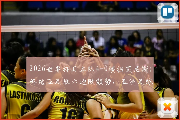 2026世界杯日本队4-0横扫突尼斯:终结亚足联六连败颓势,亚洲足球迎来转折点?