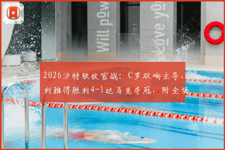 2026沙特联收官战：C罗双响主导，利雅得胜利4-1达马克夺冠，附全场录像与赛季数据回顾
