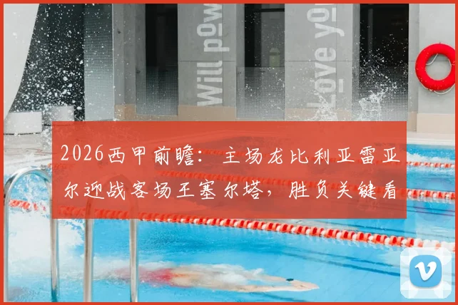 2026西甲前瞻:主场龙比利亚雷亚尔迎战客场王塞尔塔,胜负关键看这里