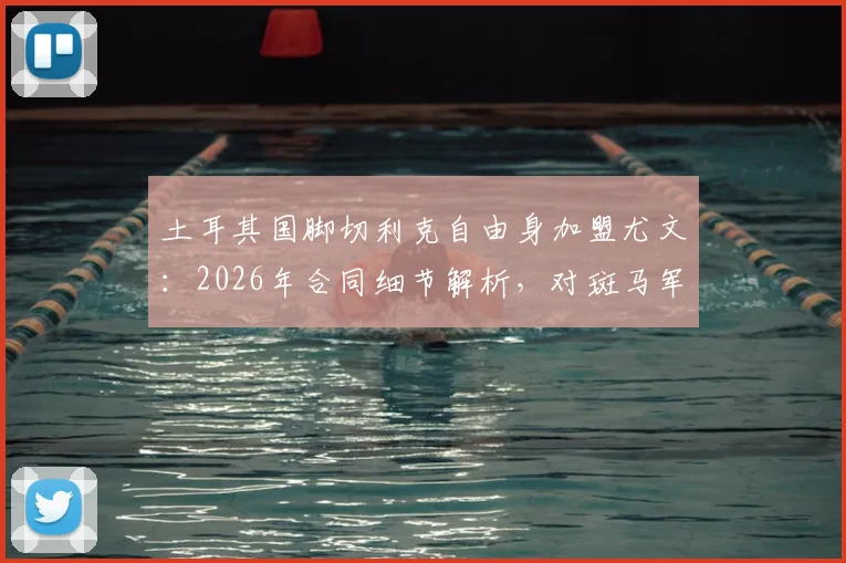 土耳其国脚切利克自由身加盟尤文：2026年合同细节解析，对斑马军团防线影响几何