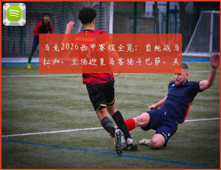 马竞2026西甲赛程全览：首轮战马拉加，主场迎皇马客场斗巴萨，关键战时间及开局难度解析