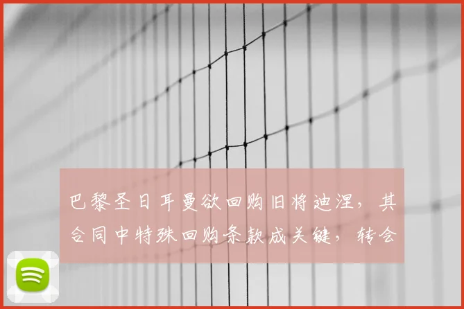 巴黎圣日耳曼欲回购旧将迪涅,其合同中特殊回购条款成关键,转会截止前动态引关注