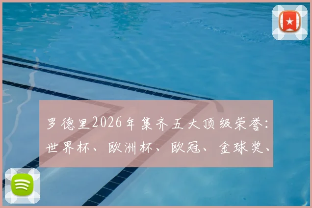 罗德里2026年集齐五大顶级荣誉：世界杯、欧洲杯、欧冠、金球奖、世界杯金球，齐达内后首人全解析与历史地位探讨