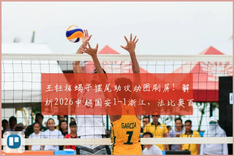 王钰栋蝎子摆尾助攻动图刷屏！解析2026中超国安1-1浙江，法比奥百场点射，程进关键扳平球