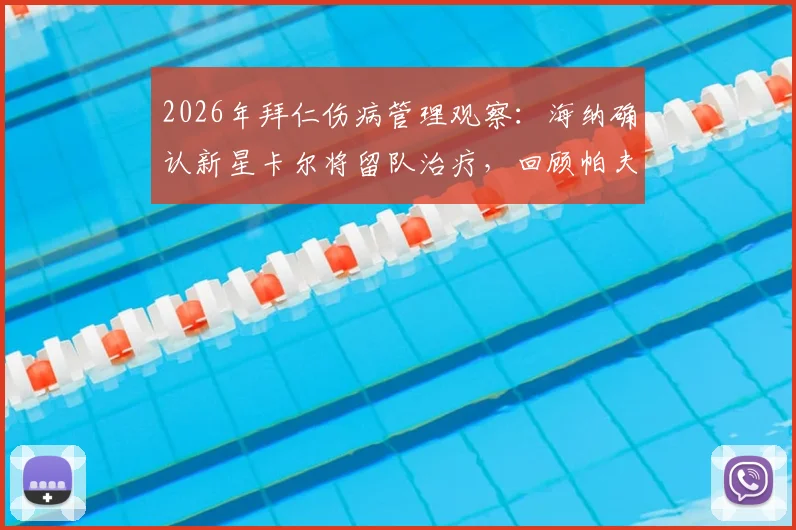 2026年拜仁伤病管理观察:海纳确认新星卡尔将留队治疗,回顾帕夫洛维奇类似伤病史与成功恢复案例