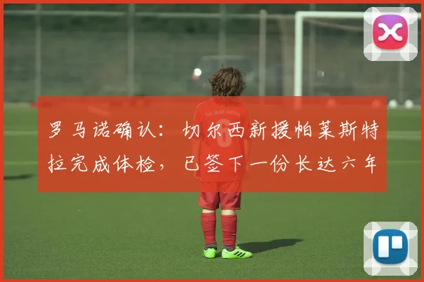 罗马诺确认：切尔西新援帕莱斯特拉完成体检，已签下一份长达六年的合同，蓝军2026赛季引援布局初现