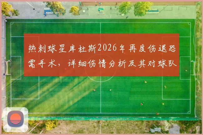 热刺球星库杜斯2026年再度伤退恐需手术,详细伤情分析及其对球队的深远影响解读