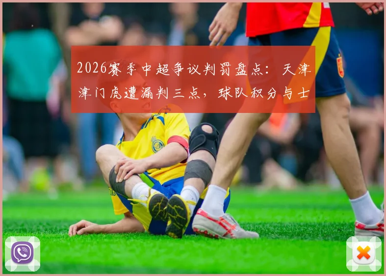 2026赛季中超争议判罚盘点:天津津门虎遭漏判三点,球队积分与士气受何影响?津门媒体深度发声